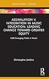 Assimilation v. Integration in Music Education (CMS Emerging Fields in Music)
