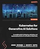 Kubernetes for Generative AI Solutions: A complete guide to designing, optimizing, and deploying Generative AI workloads on Kubernetes