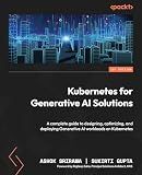 Kubernetes for Generative AI Solutions: A complete guide to designing, optimizing, and deploying Generative AI workloads on Kubernetes