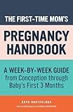 The First-Time Mom's Pregnancy Handbook: A Week-by-Week Guide from Conception through Baby's First 3 Months (First-Time Mom's Handbook)