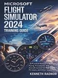 Microsoft Flight Simulator 2024 Training Guide: A Practical Manual to Realistic Flying, Procedures, and Aircraft Control for PS5 Users, PC Users, And Other Users