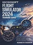 Microsoft Flight Simulator 2024 Training Guide: A Practical Manual to Realistic Flying, Procedures, and Aircraft Control for PS5 Users, PC Users, And Other Users