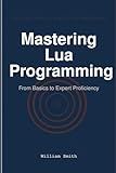 Mastering Lua Programming: From Basics to Expert Proficiency