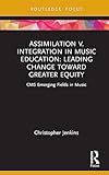 Assimilation v. Integration in Music Education (CMS Emerging Fields in Music)