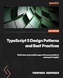 TypeScript 5 Design Patterns and Best Practices: Build clean and scalable apps with proven patterns and expert insights
