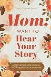 Mom, I Want to Hear Your Story: A Mother’s Guided Journal To Share Her Life & Her Love (Hear Your Story Books)