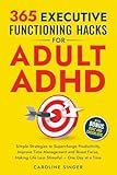 365 Executive Functioning Hacks for Adult ADHD: Simple Strategies to Supercharge Productivity, Improve Time Management and Boost Focus, Making Life ... a Time (The ADHD Success Toolkit for Adults)