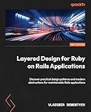 Layered Design for Ruby on Rails Applications: Discover practical design patterns and modern abstractions for maintainable Rails applications