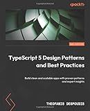 TypeScript 5 Design Patterns and Best Practices: Build clean and scalable apps with proven patterns and expert insights