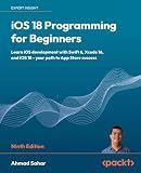 iOS 18 Programming for Beginners: Learn iOS development with Swift 6, Xcode 16, and iOS 18 - your path to App Store success