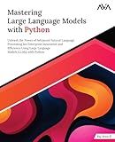 Mastering Large Language Models with Python: Unleash the Power of Advanced Natural Language Processing for Enterprise Innovation and Efficiency Using ... (Generative AI Engineer — Python LLM Path)