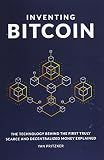 Inventing Bitcoin: The Technology Behind the First Truly Scarce and Decentralized Money Explained