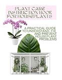 PLANT CARE INSTRUCTION BOOK FOR HOUSEPLANTS: A Practical Guide to Understand, Fix, and Prevent Houseplant Problems, Learn Why Plants Fail and How to Keep Them Healthy (Grace Baker)