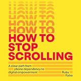 How to Stop Scrolling: A Clear Path from Phone Dependency to Digital Empowerment