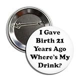 Funny 21st Birthday Party Button Pin, 2.25 Inches, I Gave Birth 21 Years Ago Where's My Drink