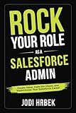 Rock your Role as a Salesforce Admin: Create Value, Calm the Chaos, and Supercharge your Salesforce Career