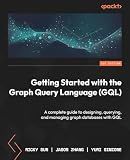 Getting Started with the Graph Query Language (GQL): A complete guide to designing, querying, and managing graph databases with GQL