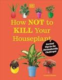 How Not to Kill Your Houseplant New Edition: Survival Tips for the Horticulturally Challenged