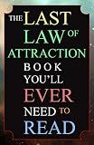 The Last Law of Attraction Book You'll Ever Need To Read: The Missing Key To Finally Tapping Into The Universe And Manifesting Your Desires
