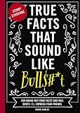 True Facts That Sound Like Bull$#*t: 500 Insane-But-True Facts That Will Shock and Impress Your Friends (1) (Mind-Blowing True Facts)