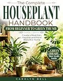 The Complete Houseplant Handbook From Beginner to Green Thumb: Create a Healthier, Happier Home—With No-Guesswork Plant Care, Visual Guides, Quick Rescue Solutions & Designer Secrets