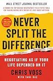 Never Split the Difference: Negotiating As If Your Life Depended On It―Unlock Your Persuasion Potential in Professional and Personal Life