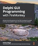 Delphi GUI Programming with FireMonkey: Unleash the full potential of the FMX framework to build exciting cross-platform apps with Embarcadero Delphi