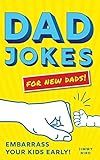 Dad Jokes for New Dads: The Ultimate New Dad Father's Day Gift to Embarrass Your Kids Early with 500+ Jokes!