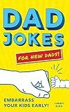 Dad Jokes for New Dads: The Ultimate New Dad Christmas Gift to Embarrass Your Kids Early with 500+ Jokes!