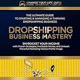 Dropshipping Business Mastery: The Ultimate Guide to Starting and Managing a Thriving Dropshipping Business (Side Hustles)