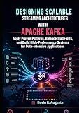 Designing Scalable Streaming Architectures with Apache Kafka: Apply Proven Patterns, Balance Trade-Offs, and Build High-Performance Systems for Data-Intensive Applications