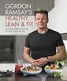 Gordon Ramsay's Healthy, Lean & Fit: Mouthwatering Recipes to Fuel You for Life