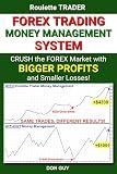 Forex Trading Money Management System: Crush the Forex Market with Bigger Profits and Smaller Losses!