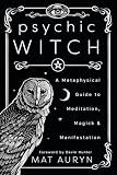 Psychic Witch: A Metaphysical Guide to Meditation, Magick & Manifestation (Mat Auryn's Psychic Witch, 1)
