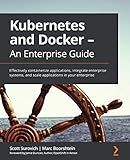 Kubernetes and Docker - An Enterprise Guide: Effectively containerize applications, integrate enterprise systems, and scale applications in your enterprise