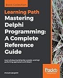 Mastering Delphi Programming: A Complete Reference Guide: Learn all about building fast, scalable, and high performing applications with Delphi