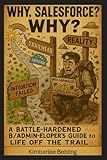 Why, Salesforce? WHY?: A Battle-Hardened B/Admin-eloper's Guide to Life Off the Trail