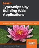 Learn TypeScript 3 by Building Web Applications: Gain a solid understanding of TypeScript, Angular, Vue, React, and NestJS