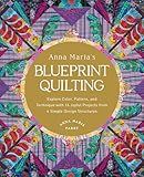 Anna Maria's Blueprint Quilting: Explore Color, Pattern, and Technique with 16 Joyful Projects from 4 Simple Design Structures